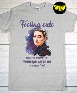 Feeling Cute Might Poop In Your Bed Later IDK Amber Turd T-Shirt, Amber Heard Feeling Cute, Feeling Cute Like