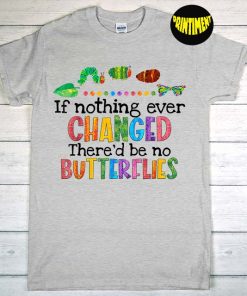 If Nothing Ever Changed There'd Be No Butterflies T-Shirt, Teacher Shirt, Back to School Shirt, Caterpillar Teacher Shirt