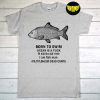 Born To Swim Ocean Is A Fuck Kill Em All 1989 T-Shirt, Fishing Lovers Shirt, I Am Fish Man Shirt, Unisex Tee