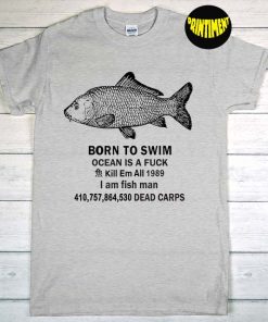 Born To Swim Ocean Is A Fuck Kill Em All 1989 T-Shirt, Fishing Lovers Shirt, I Am Fish Man Shirt, Unisex Tee