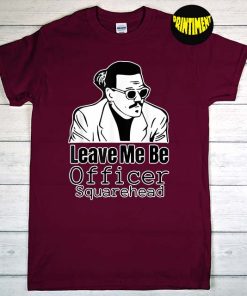 Leave Me Be Officer Square Head Court T-Shirt, Johnny Depp Trial Shirt, Jack Sparrow Shirt, Justice for Johnny Depp Shirt