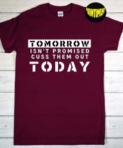 Tomorrow Isn't Promised Cuss Them Out Today T-Shirt, Motivational Saying Shirt, Sarcastic Shirt, Funny Meme Humor Shirt