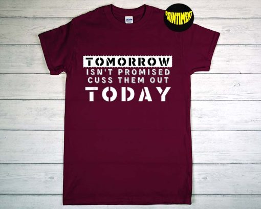 Tomorrow Isn't Promised Cuss Them Out Today T-Shirt, Motivational Saying Shirt, Sarcastic Shirt, Funny Meme Humor Shirt