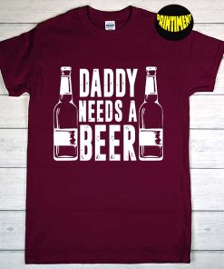 Daddy Needs a Beer T-Shirt, Beer Lover Shirt, Father's Day Beer Shirt, Husband Beer Shirt, Funny Gift For Dad