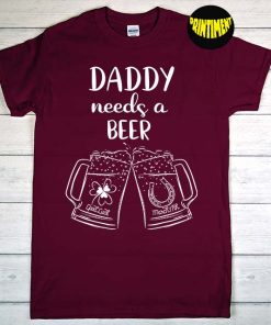 Mens Daddy Needs A Beer T-Shirt, St Patrick's Day, Beer Lover Drinking Shirt, Fathers Day Beer Shirt