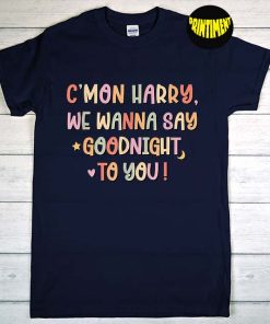 Come On Harry We T-Shirt, Harry Shirt, We Wanna Say Goodnight To You Shirt, As It Was Shirt, Harrys Home Merch