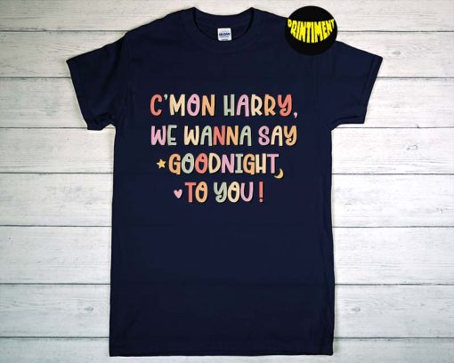 Come On Harry We T-Shirt, Harry Shirt, We Wanna Say Goodnight To You Shirt, As It Was Shirt, Harrys Home Merch