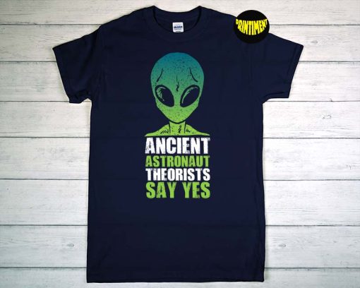 Ancient Astronaut Theorist Say Yes as T-Shirt, Ufo Ancient Astronaut Shirt, Gift for Ancient Alien Art