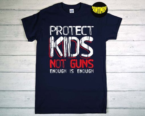 Protect Kids Not Guns Enough Is Enough T-Shirt, Gun Control Policy, Protect Kids Not Guns, End Stop Gun Violence Shirt