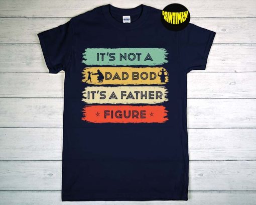 It's Not A Dad Bod It's A Father Figure T-Shirt, Best Dad Shirt, Dad Bod Shirt, Father's Day Shirt, Father's Day Ideas Gift