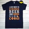 I Just Want to Drink Beer and Hang With My Cogi T-Shirt, Animal Lover Shirt, Dog Owner Shirt, Funny Beer Shirt