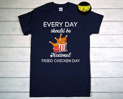 Everyday Should Be National Fried Chicken Day T-Shirt, Foodie Shirt, Fried Chicken Lover, Funny Chicken Shirt