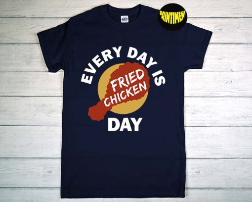 Every Day Is Fried Chicken Day T-Shirt, Bucket Fried Chicken Lovers, Funny Chicken Drumstick Shirt