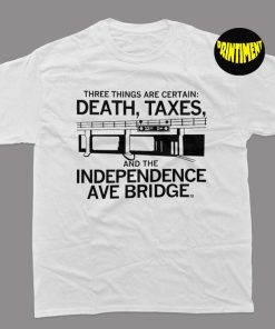 Three Things Are Certain Death Taxes and the Independence Ave Bridge T-Shirt, the Independence Ave Bridge Shirt