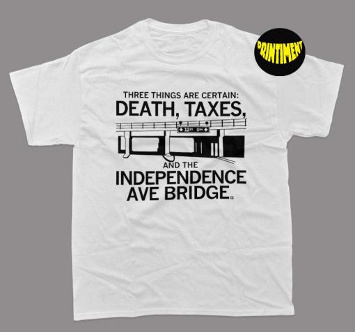 Three Things Are Certain Death Taxes and the Independence Ave Bridge T-Shirt, the Independence Ave Bridge Shirt