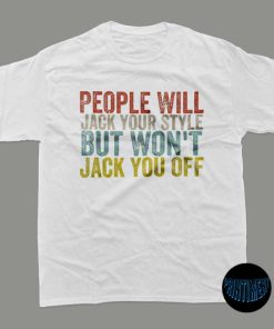 People Will Jack Your Style T-Shirt, People Will Jack Your Style But Won’t Jack You Off Tee, That Go Hard People Will Jack Your Style Shirt