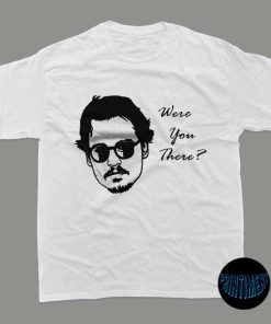 Were You There? Johnny T-Shirt, Johnny Depp Shirt, Maybe They're Hearsay Papers Shirt, Johnny Depp and Amber Heard, Justice for Johnny Depp