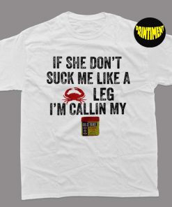 If She Don't Suck Me like a Crab Leg I'm Calling (on Back) T-Shirt, Crab Hunting Shirt, Crab Hunter Gift