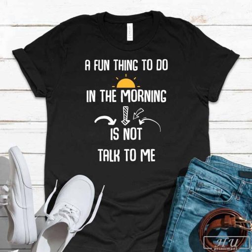 Don't Talk To Me In The Morning T-Shirt, Funny Sarcasm Joke Fan Quote Laughter Friends Cool Enjoy Gift Ideas Sweatshirt
