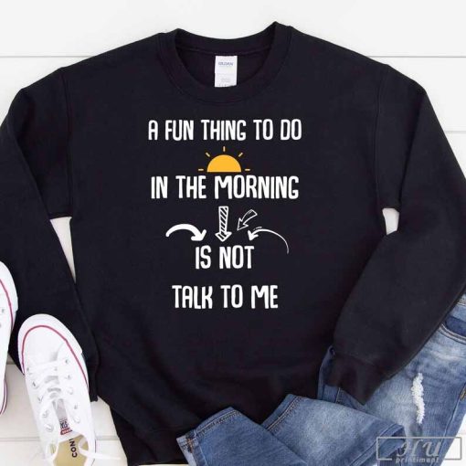 Don't Talk To Me In The Morning T-Shirt, Funny Sarcasm Joke Fan Quote Laughter Friends Cool Enjoy Gift Ideas Sweatshirt