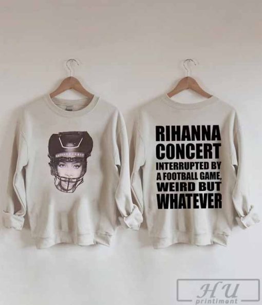 Rihanna 2 sides Concert Interrupted By A Football Game Weird But Whatever T-Shirt, Ri.han.na Supper Bowl Sweatshirt