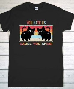 You Hate Us Cause You Anus T-Shirt, Funny Cat Butthole Shirt, Crazy Cat Mom, Funny Cat Mom Shirt