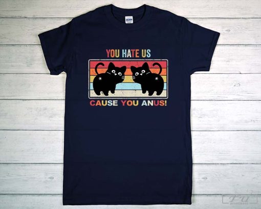 You Hate Us Cause You Anus T-Shirt, Funny Cat Butthole Shirt, Crazy Cat Mom, Funny Cat Mom Shirt