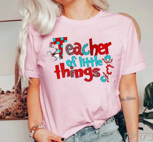 Dr Seuss Teacher of Little Things T-Shirt, Dr Seuss Shirt, Dr. Seuss Teacher Shirt