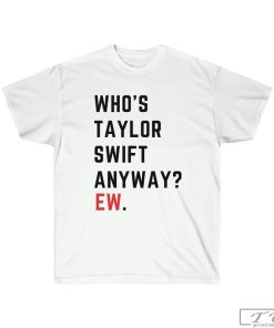 Who’s Taylor Swift Anyway? Ew. T-Shirt, Eras Shirt, Taylor The Eras Tour Shirt, Taylor Swift Fan