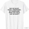 Why be Racist, Sexist, Homophobic Just Be Quiet T-Shirt