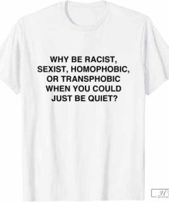 Why be Racist, Sexist, Homophobic Just Be Quiet T-Shirt