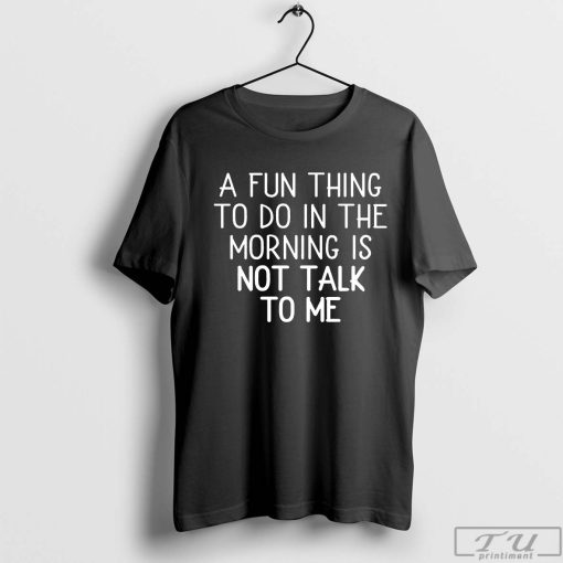 A Fun Thing To Do In the Morning Is Not Talk To Me Shirt, Coworker Gift, Coffee Before Talkie, Coffee Shirt