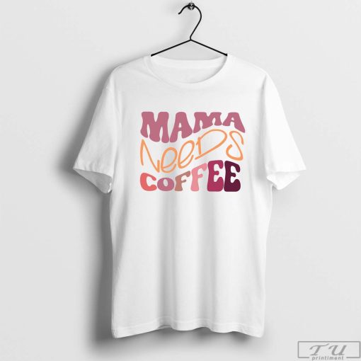 Mama Needs Coffee T-Shirt, Coffee Shirt, Mama Shirt, Mom Shirt, Gift for Mom