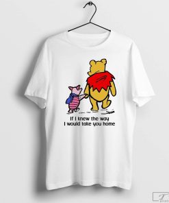 Pooh and Piglet T-Shirt, If I Knew the Way I Would Take You Home Shirt