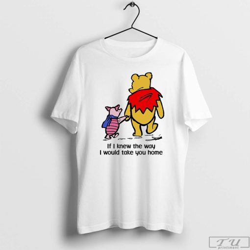 Pooh and Piglet T-Shirt, If I Knew the Way I Would Take You Home Shirt