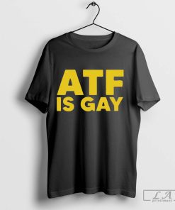 ATF Is Gay Shirt