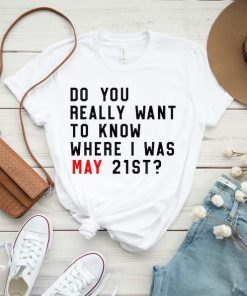 Do You Really Want To Know Where I Was May 21th Custom T-Shirt, A Lot Going On At The Moment, Eras Tour Shirt, Swiftie Fan gift