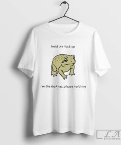 Hold the Fuck up I’m the Fuck up Please Hold Me Shirt, Trending Shirt