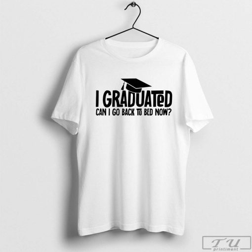 I Graduated Can I Go Back To Bad Now Shirt, Graduation Tee, Funny Graduation Gift, College Graduation Shirt