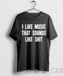 I Like Music That Sounds Like Shit Shirt, Trending T-shirt