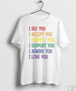 I See You I Accept You I Respect You I Support You I Admire You I Love You T-Shirt, LGBTQ Shirt, Love Is Love Tee