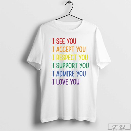 I See You I Accept You I Respect You I Support You I Admire You I Love You T-Shirt, LGBTQ Shirt, Love Is Love Tee