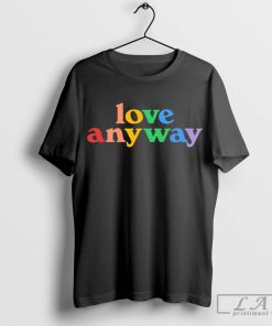 Love Anyway pride shirt