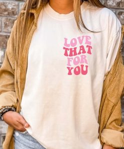 Love That for You T-Shirt, Inspirational Shirt, Motivational Cute Tee