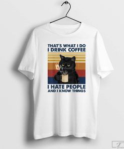That's What I Do T Shirt I Drink Coffee I Hate People And I Know Things T-Shirt, Cat Shirt, Coffee Lover Shirt