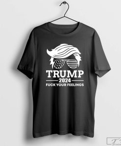 Trump 2024 Fuck Your Feelings Shirt, Trump 2024 T-Shirt, Donald Trump Shirt, I STAND WITH TRUMP