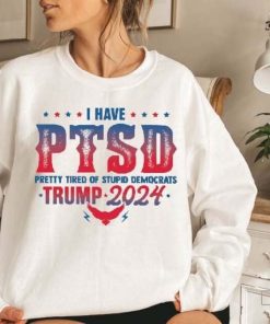 Trump 2024 - I Have PTSD Pretty Tired of Stupid Democrats T-Shirt, Trump Sweatshirt, Republican, Trump Back Again, MAGA, Election Tee