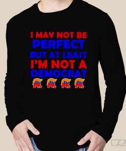 Trump I May Not Be Perfect but at Least I’m Not a Democrat Shirt