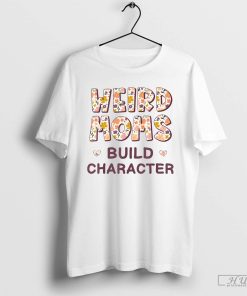 Weird Moms Build Character Mothers Day Funny for Mom Women T-Shirt