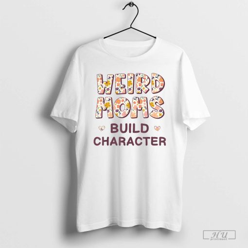 Weird Moms Build Character Mothers Day Funny for Mom Women T-Shirt